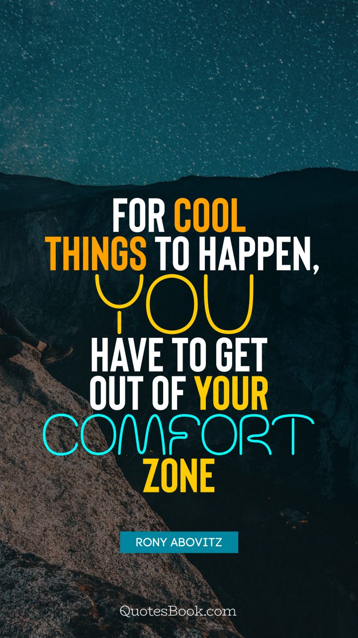 For cool things to happen, you have to get out of your comfort zone. - Quote by Rony Abovitz