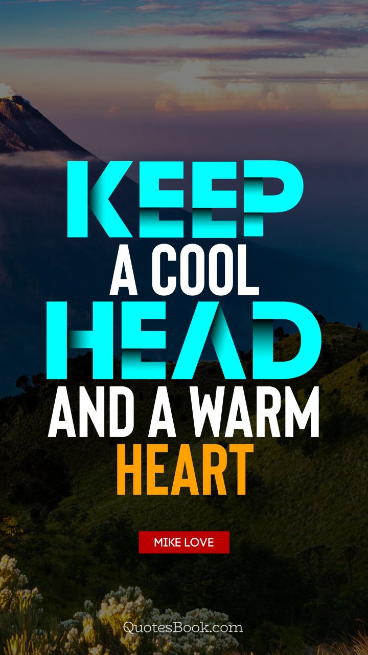 Keep a cool head and a warm heart. - Quote by Mike Love