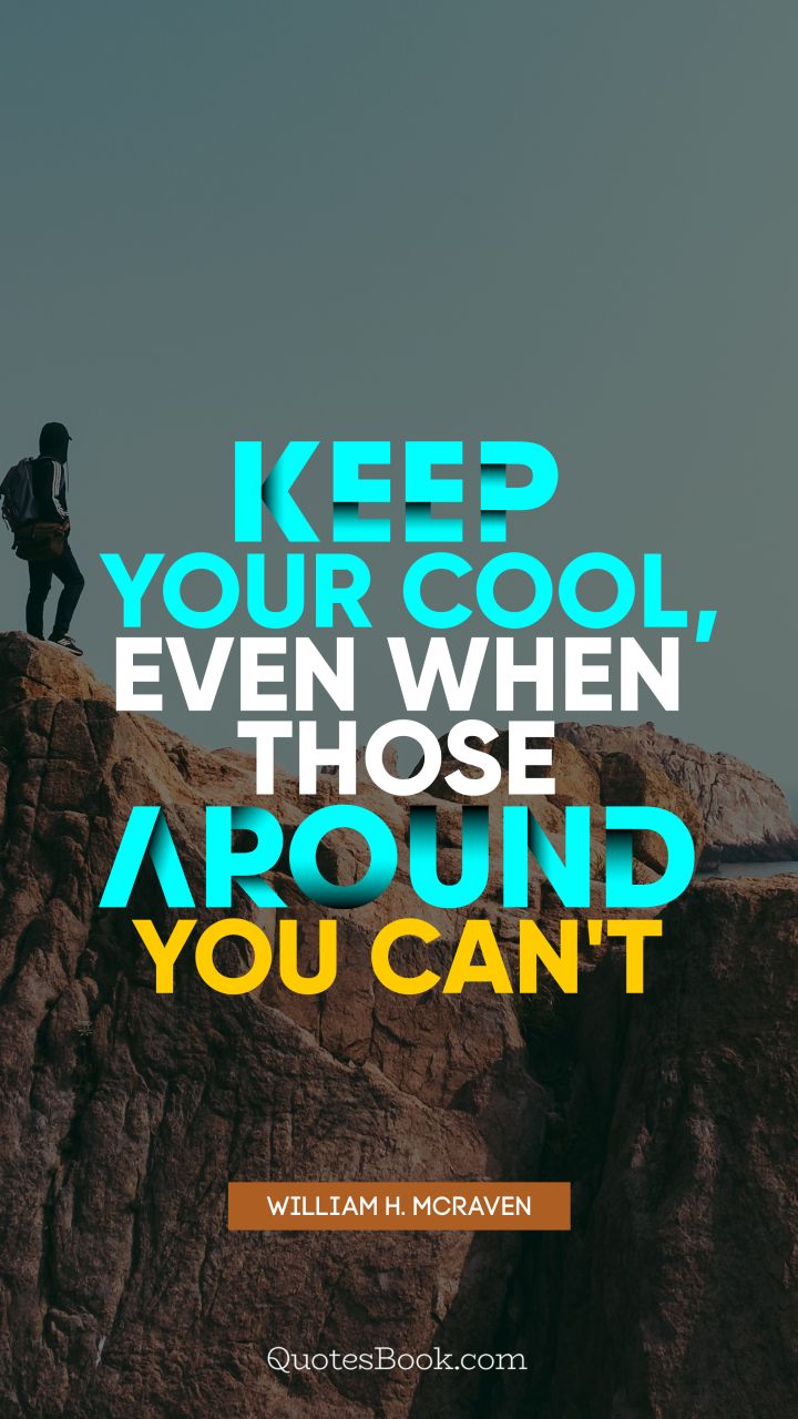 Keep your cool, even when those around you can't. - Quote by William H. McRaven