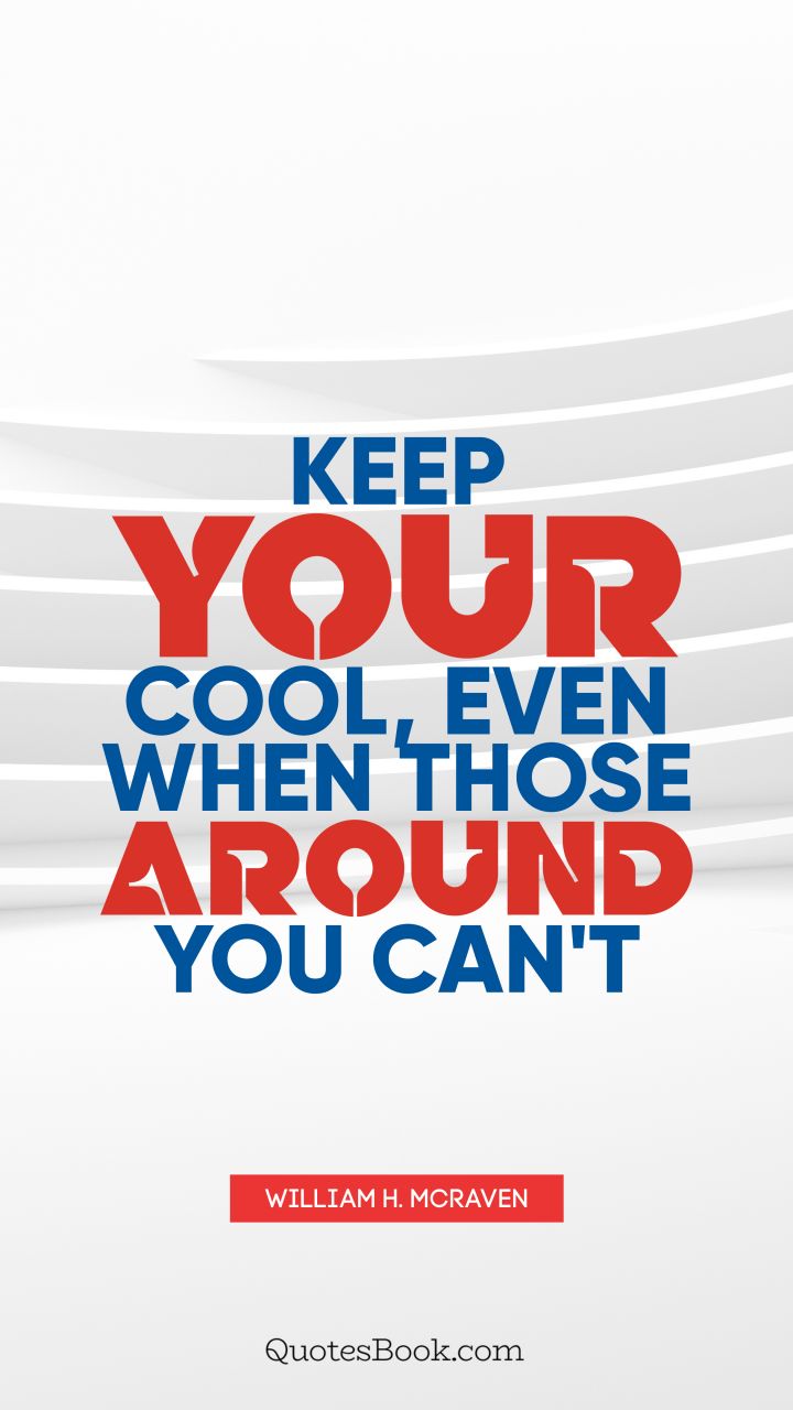 Keep your cool, even when those around you can't. - Quote by William H. McRaven