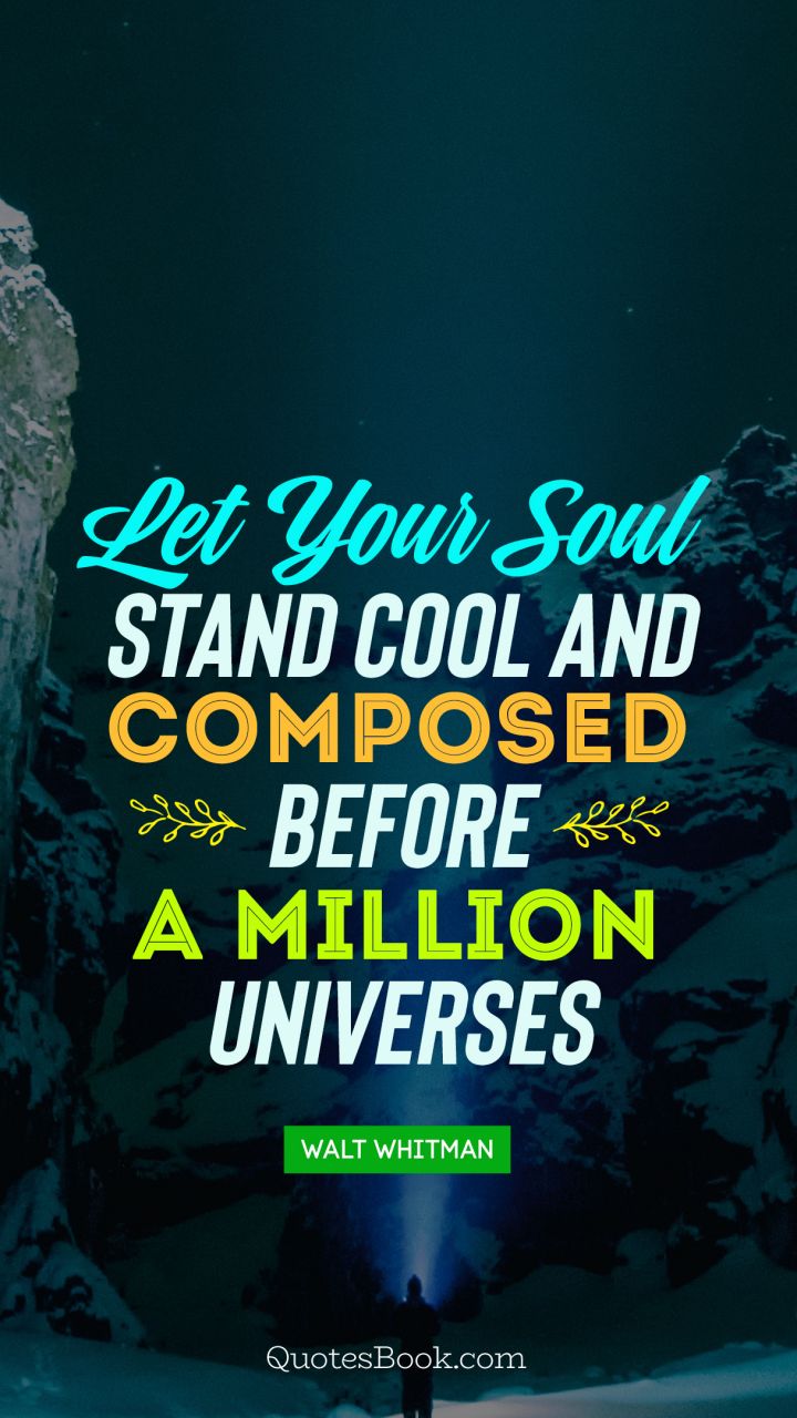 Let your soul stand cool and composed before a million universes. - Quote by Walt Whitman
