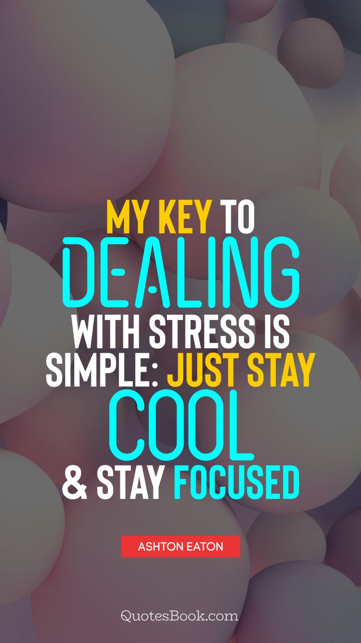 My key to dealing with stress is simple: just stay cool and stay focused. - Quote by Ashton Eaton