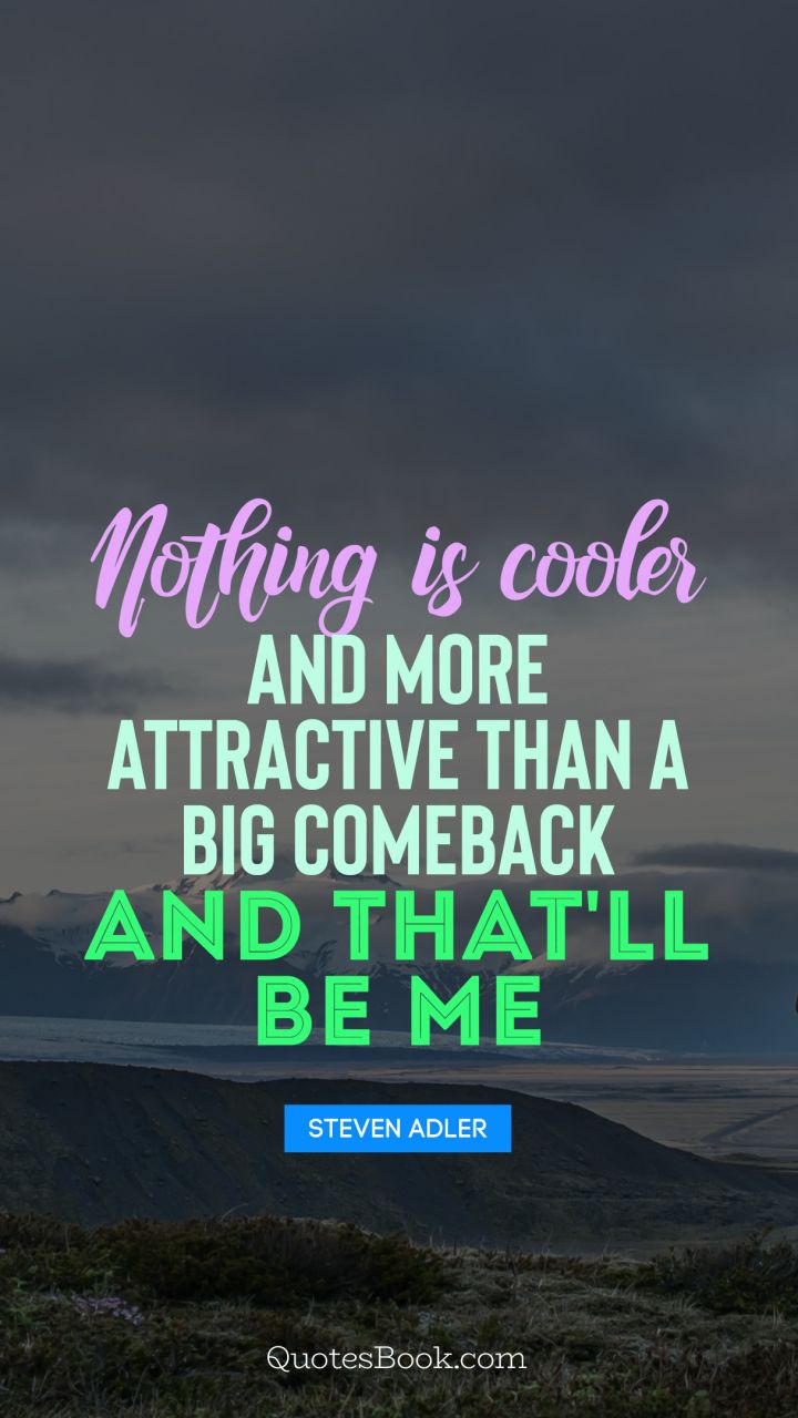 Nothing is cooler and more attractive than a big comeback and that'll be me. - Quote by Steven Adler