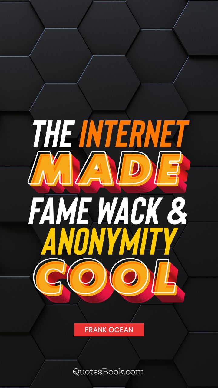 The Internet made fame wack and anonymity cool. - Quote by Frank Ocean
