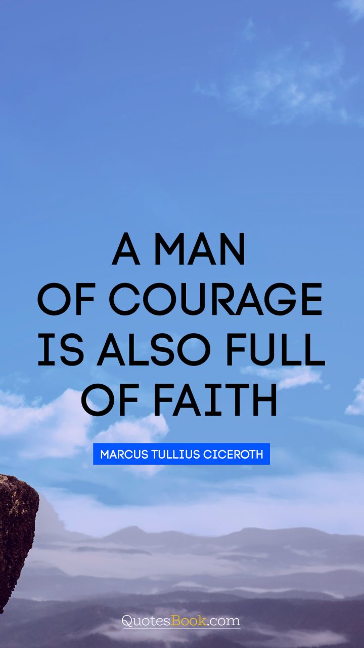A man of courage is also full of faith. - Quote by Marcus Tullius Cicero