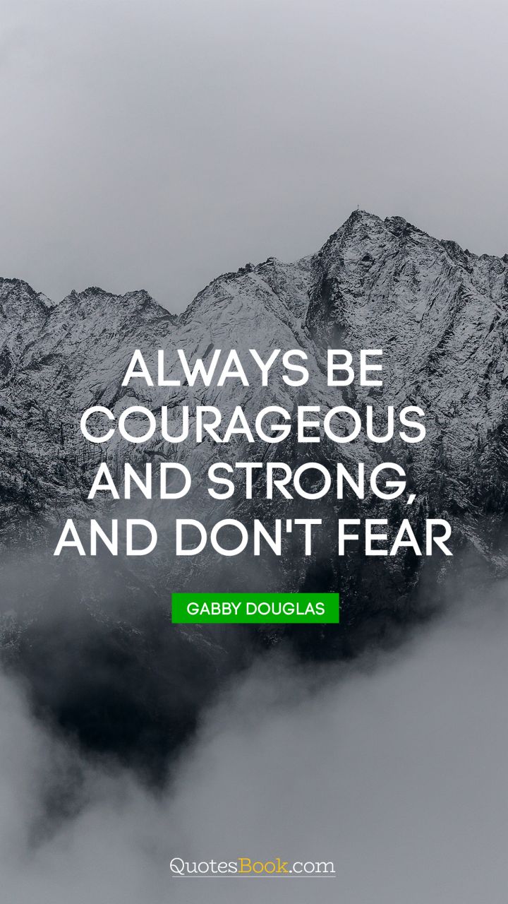 Always be courageous and strong, and don't fear. - Quote by Gabby Douglas