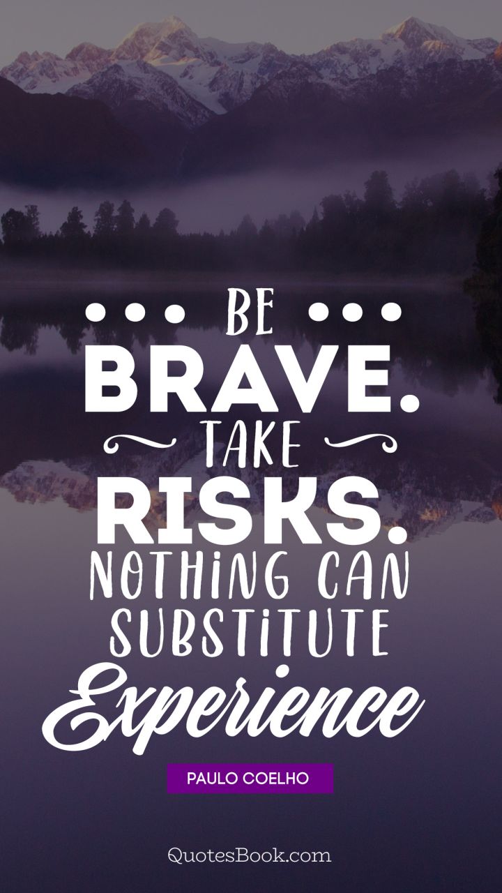 Be brave.Take risks.Nothing can substitute experience. - Quote by Paulo Coelho