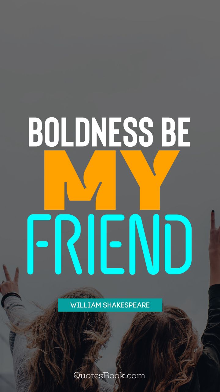 Boldness be my friend. - Quote by William Shakespeare