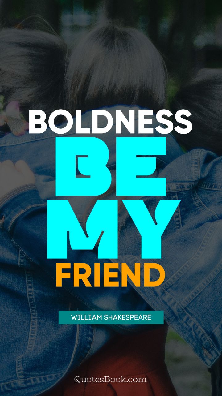 Boldness be my friend. - Quote by William Shakespeare