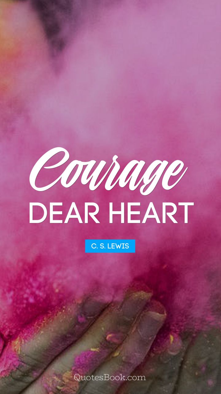 Courage, dear heart. - Quote by C. S. Lewis