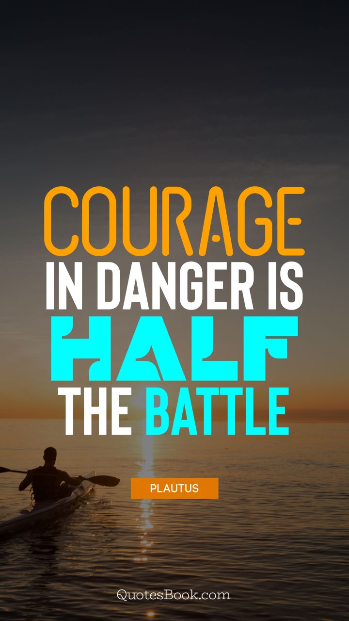 Courage in danger is half the battle. - Quote by Plautus