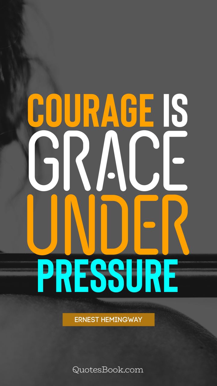 Courage is grace under pressure. - Quote by Ernest Hemingway