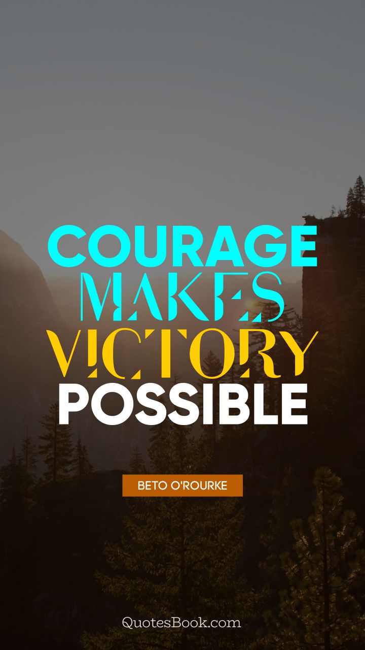 Courage makes victory possible. - Quote by Beto O'Rourke