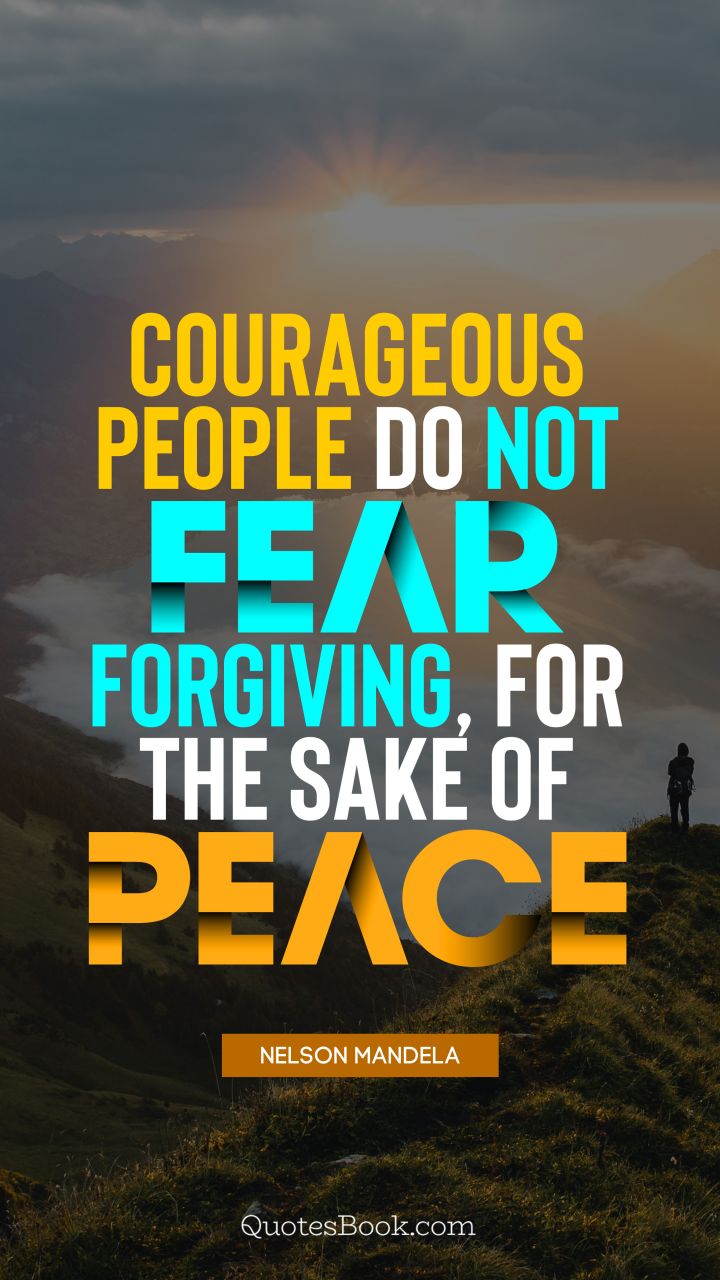 Courageous people do not fear forgiving, for the sake of peace. - Quote by Nelson Mandela