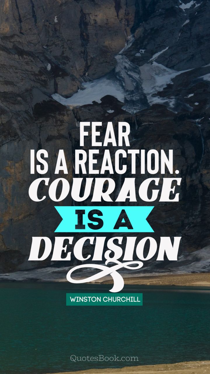 Fear is a reaction.Courage is a decision. - Quote by Winston Churchill
