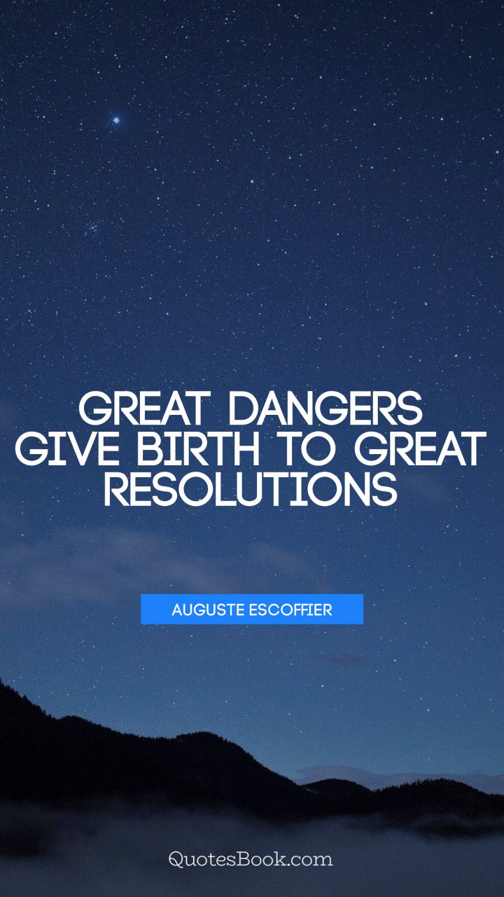 Great dangers give birth to great resolutions. - Quote by Auguste Escoffier