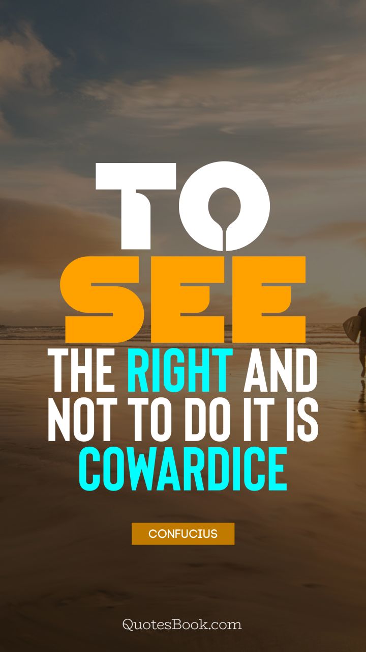 To see the right and not to do it is cowardice. - Quote by Confucius