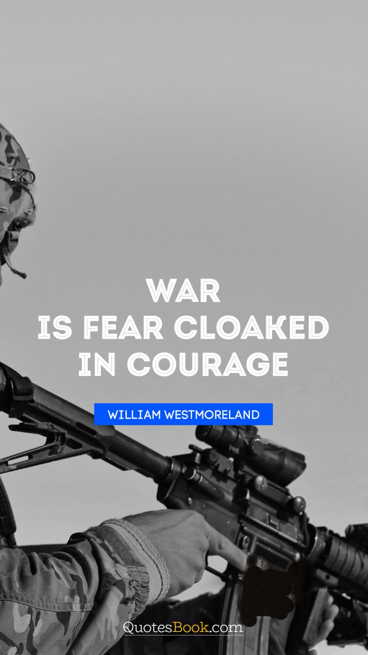 War is fear cloaked in courage. - Quote by William Westmoreland