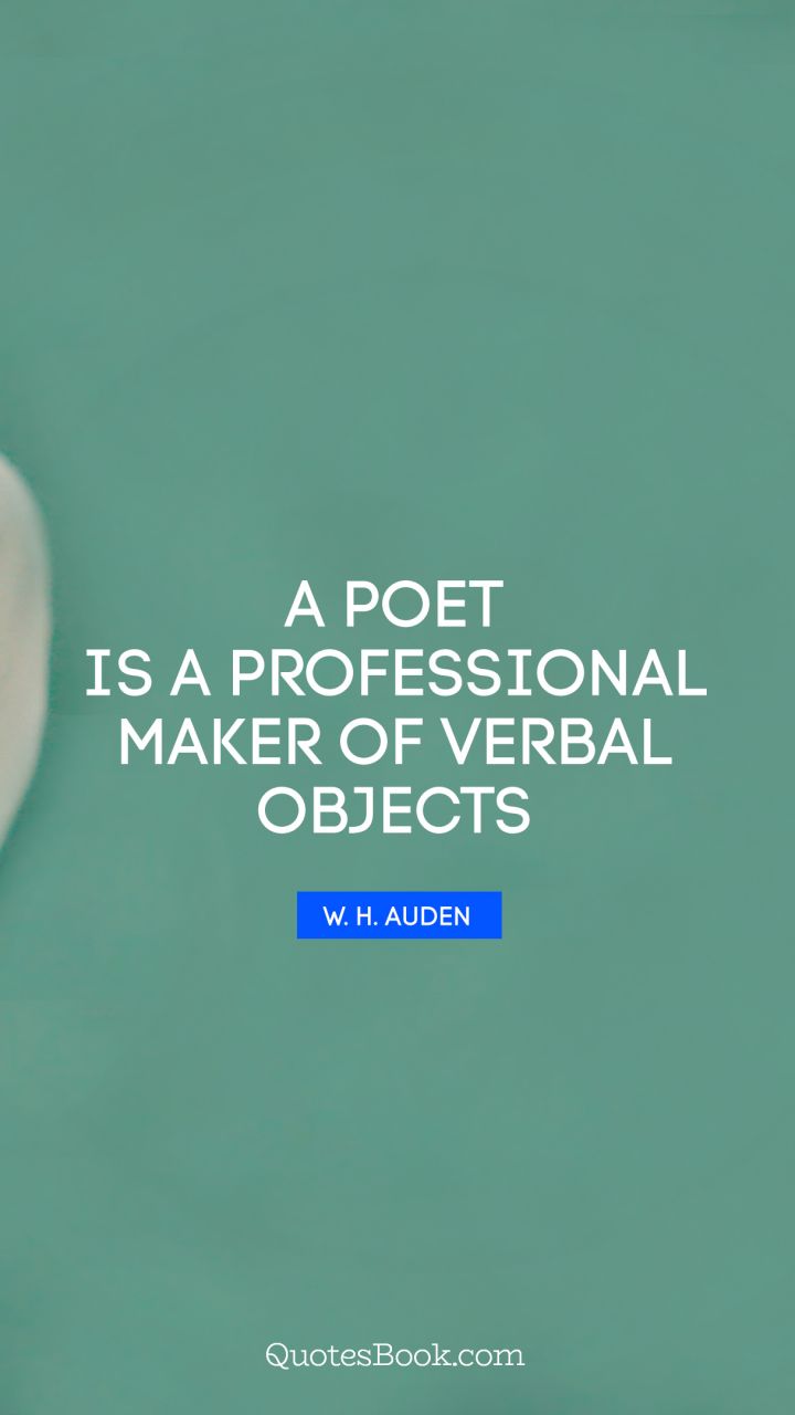 A poet is a professional maker of verbal objects. - Quote by W. H. Auden