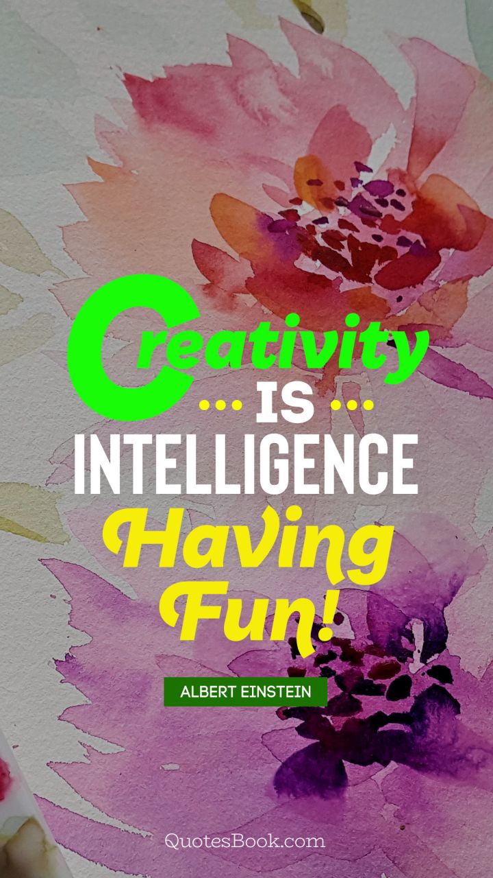 Creativity is intelligence having fun!. - Quote by Albert Einstein