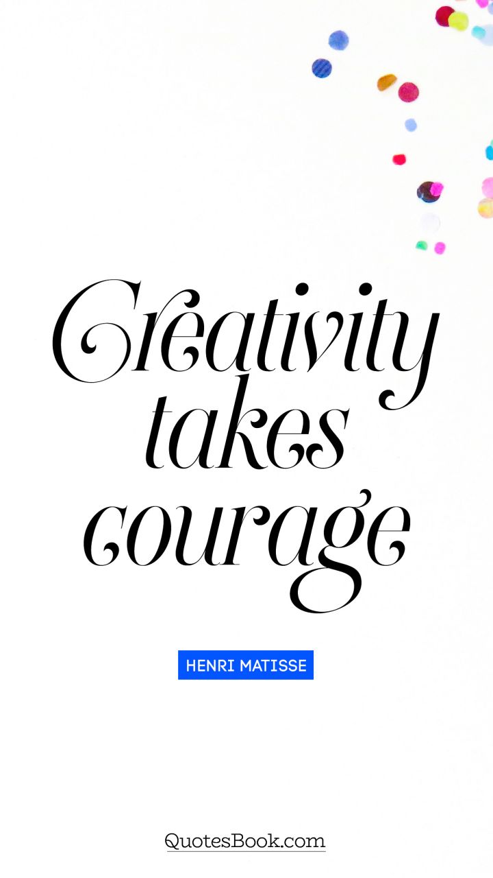 Creativity takes courage. - Quote by Henri Matisse