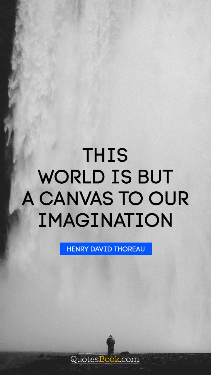 This world is but a canvas to our imagination. - Quote by Henry David Thoreau