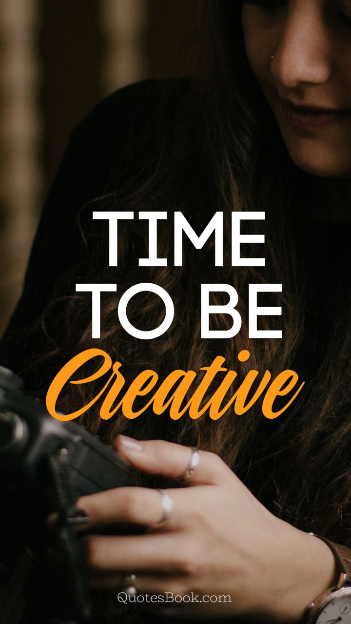 Time to be creative