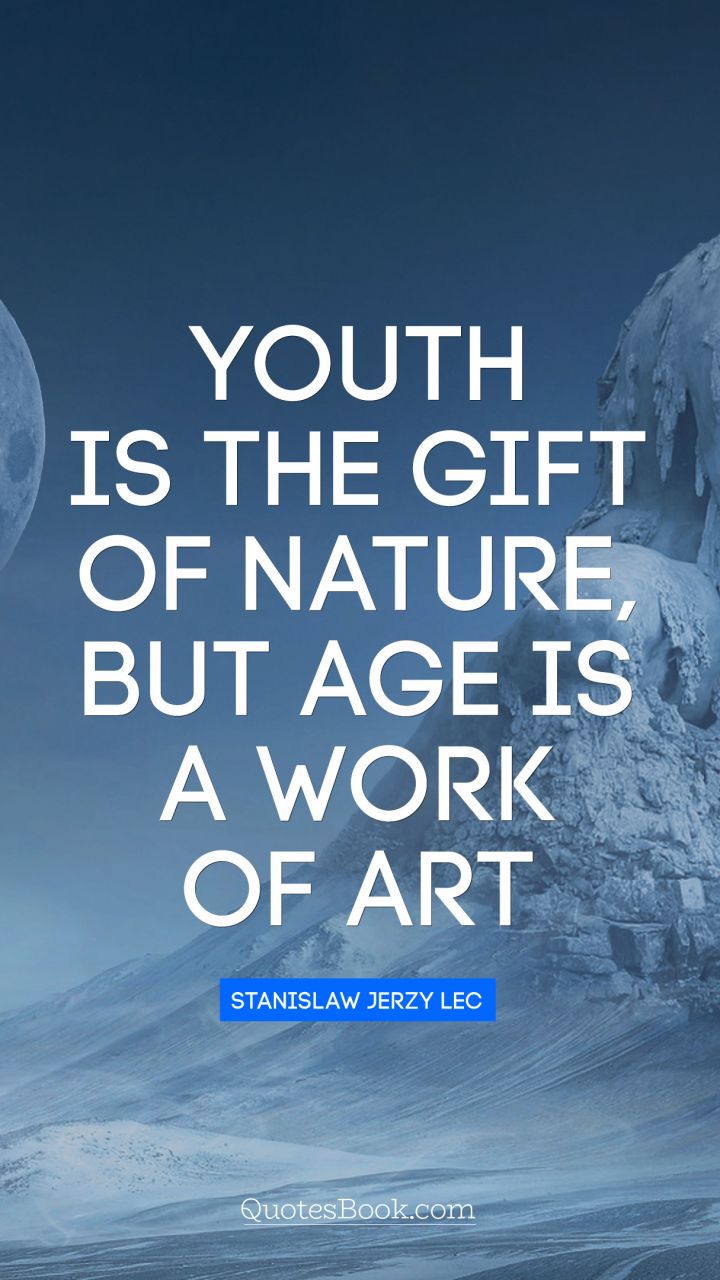 Youth is the gift of nature, but age is a work of art. - Quote by Stanislaw Jerzy Lec