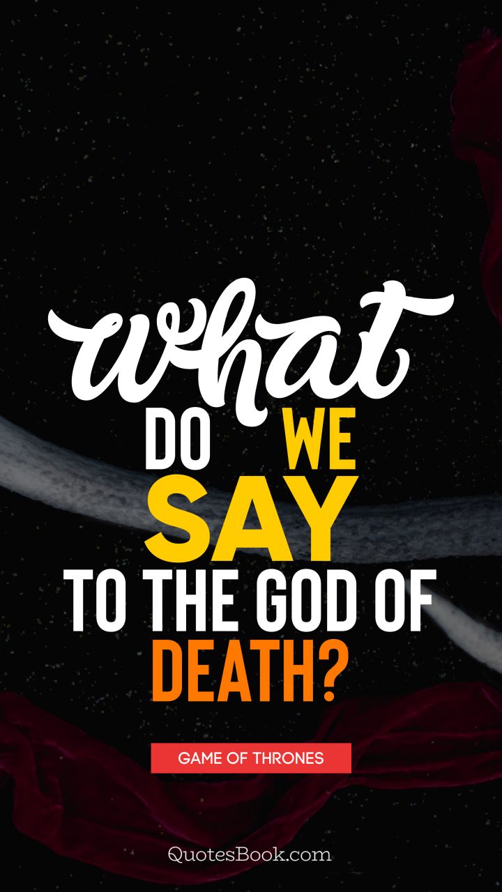 What do we say to the God of Death?. - Quote by George R.R. Martin