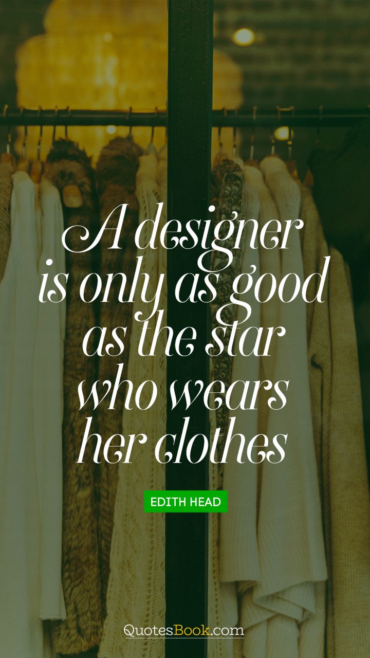 A designer is only as good as the star who wears her clothes. - Quote by Edith Head