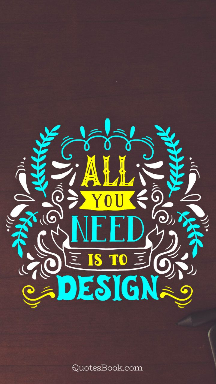 All you need is to design