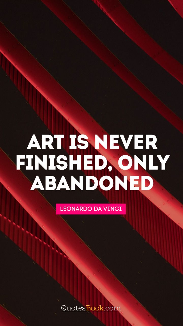 Art is never finished, only abandoned. - Quote by Leonardo da Vinci