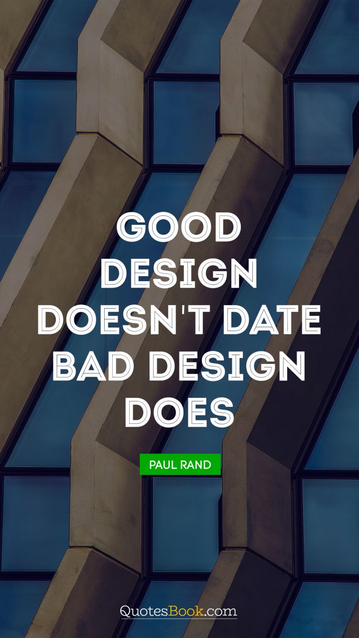 Good design doesn't date. Bad design does. - Quote by Paul Rand