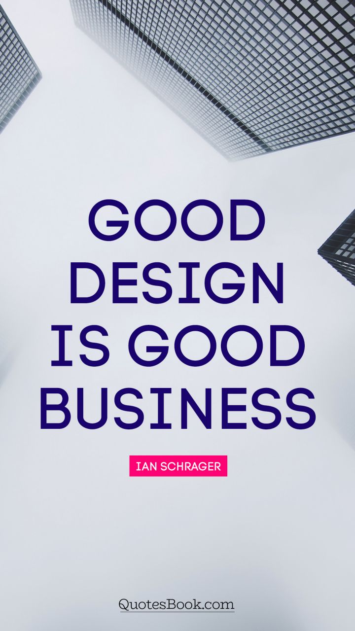 Good design is good business. - Quote by Ian Schrager