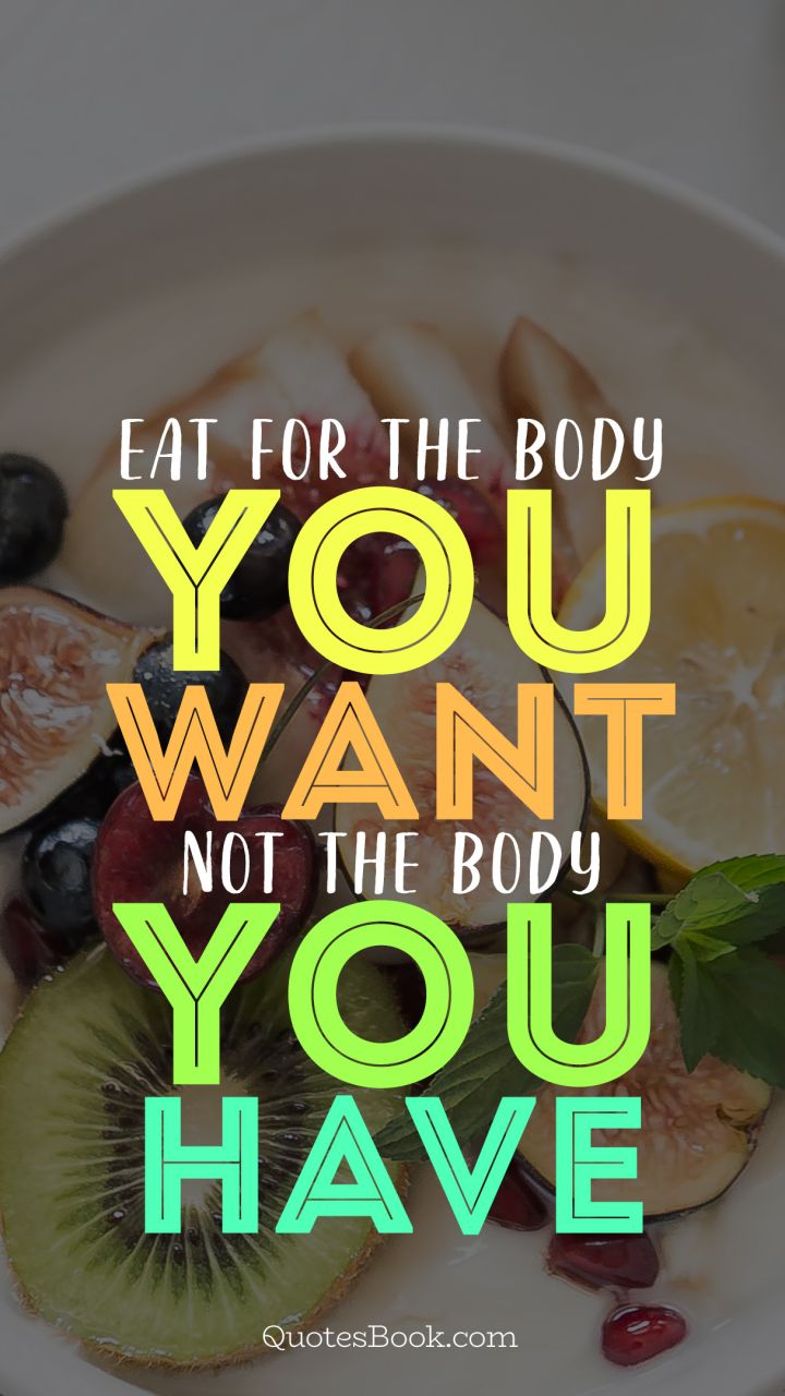 Eat for the body you want not the body you have