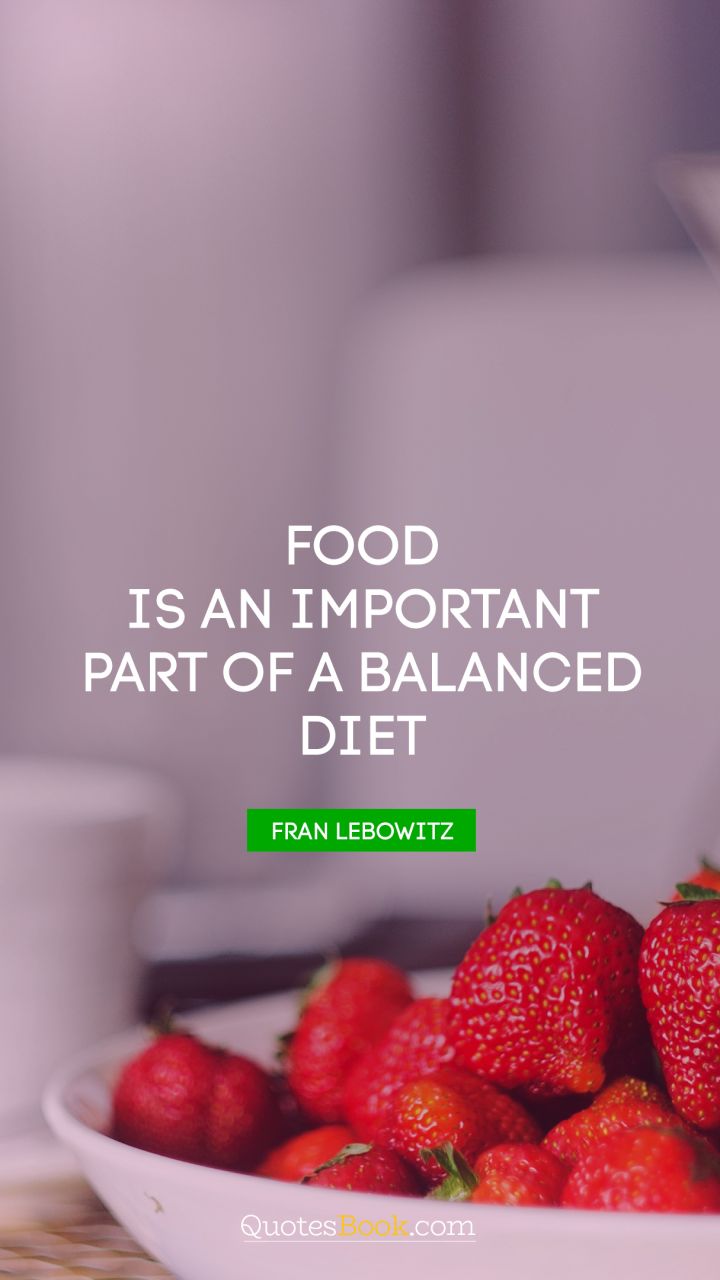 Food is an important part of a balanced diet. - Quote by Fran Lebowitz