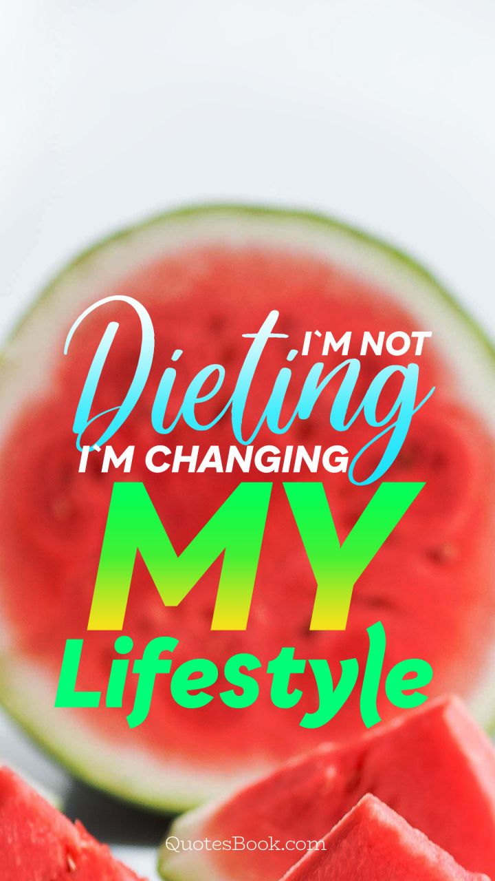 I'm not dieting i'm changing my lifestyle
