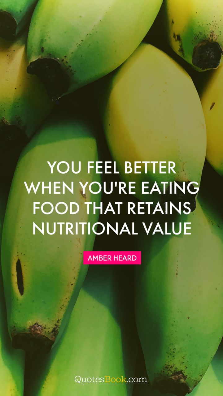 You feel better when you're eating food that retains nutritional value. - Quote by Amber Heard