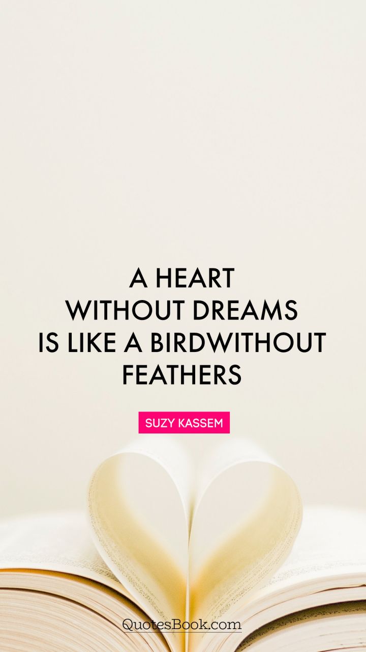 A heart without dreams is like a bird without feathers. - Quote by Suzy Kassem