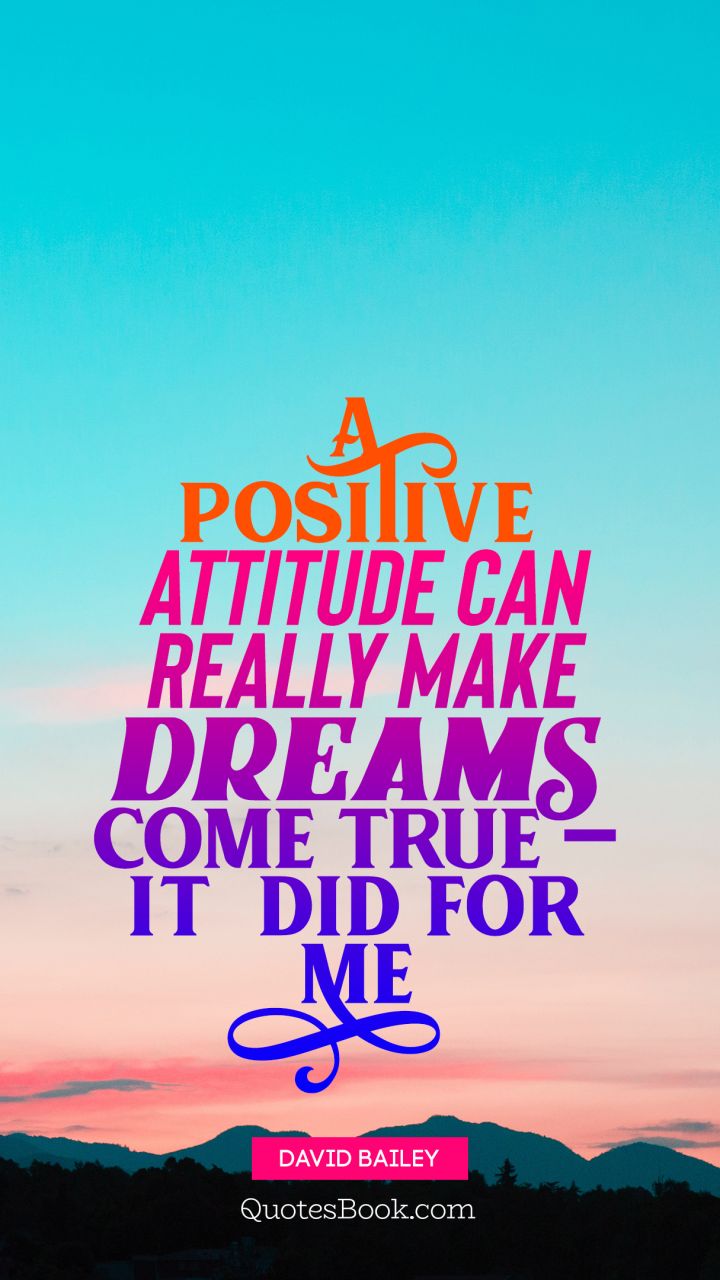 A positive attitude can really make dreams come true — it  did for me. - Quote by David Bailey