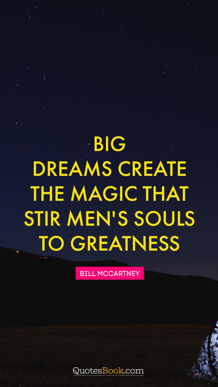 Big dreams create the magic that stir men's souls to greatness. - Quote by Bill McCartney