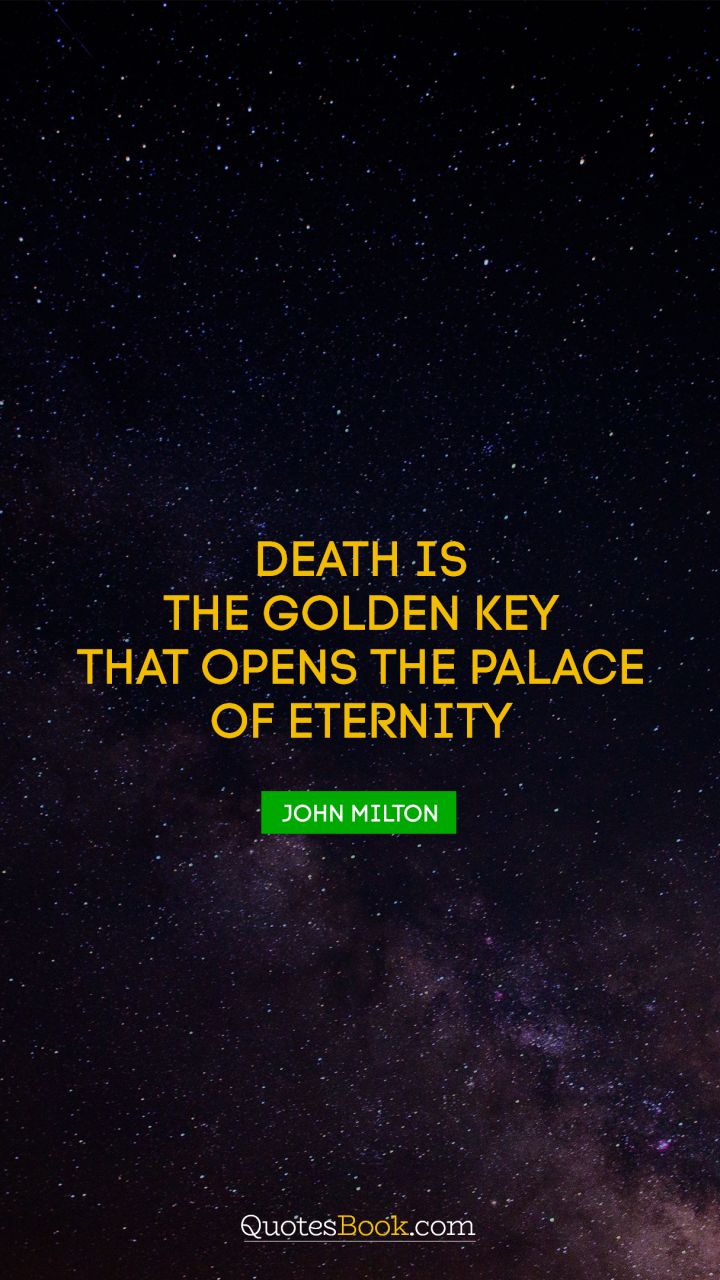 Death is the golden key that opens the palace of eternity. - Quote by John Milton