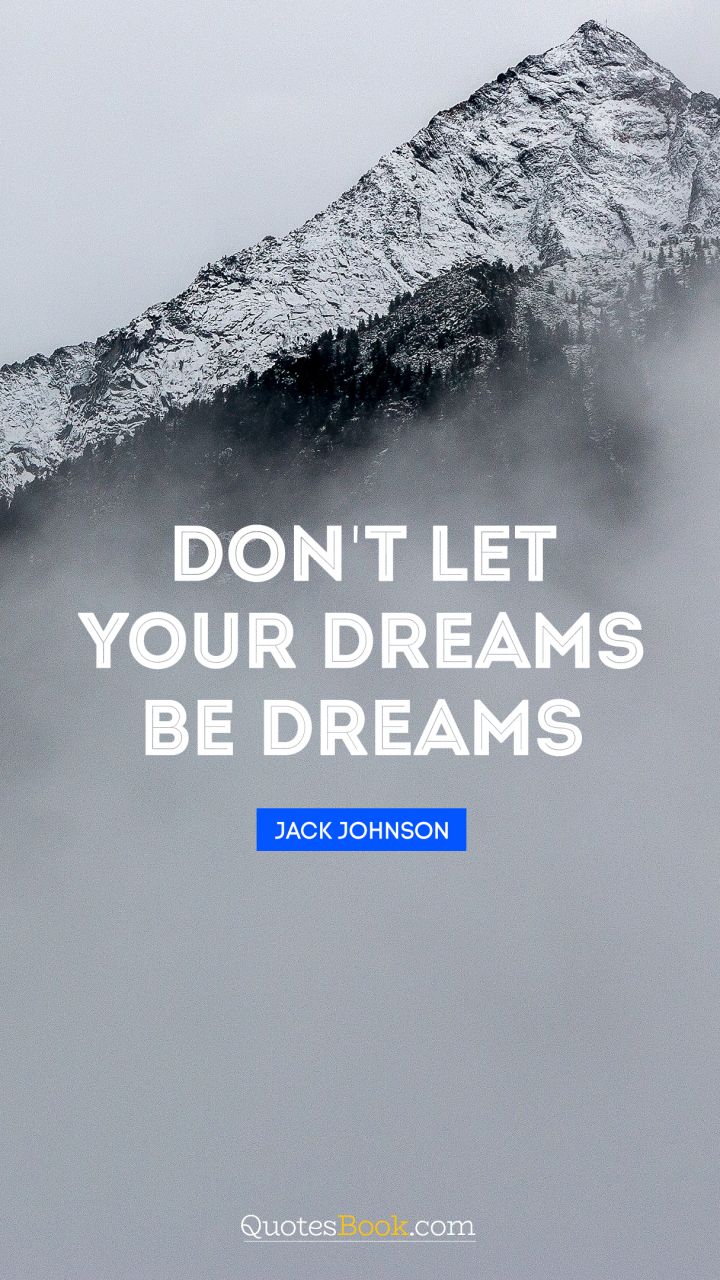 Don't let your dreams be dreams. - Quote by Jack Johnson