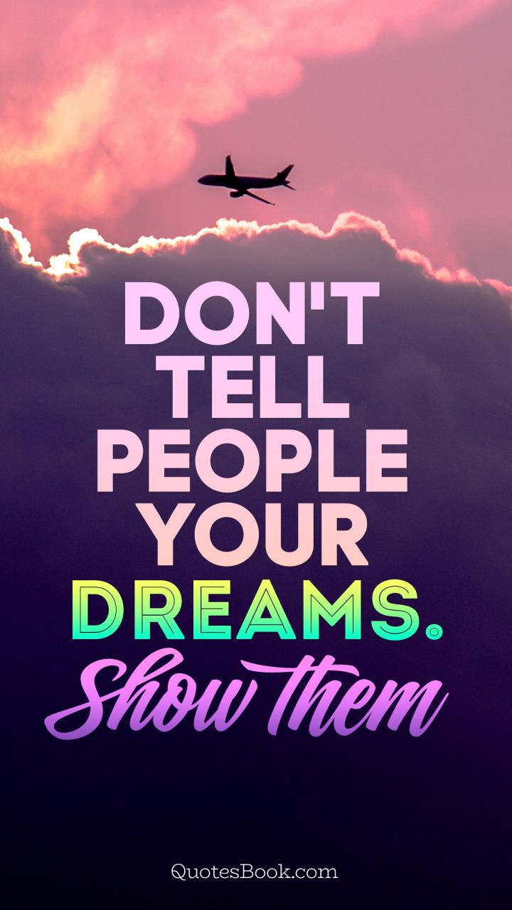 Don't tell people your dreams. Show them - QuotesBook