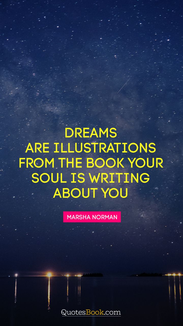 Dreams are illustrations from the book your soul is writing about you. - Quote by Marsha Norman