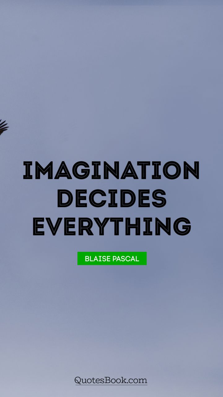 Imagination decides everything. - Quote by Blaise Pascal