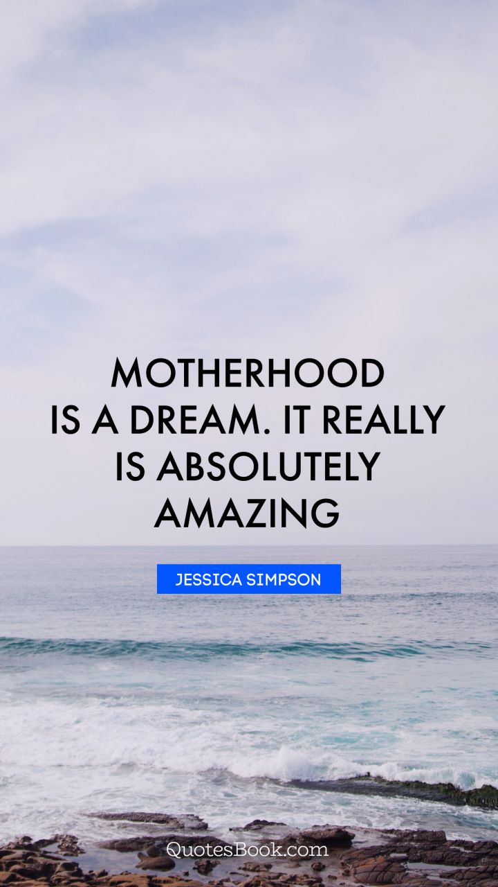Motherhood is a dream. It really is absolutely amazing. - Quote by Jessica Simpson