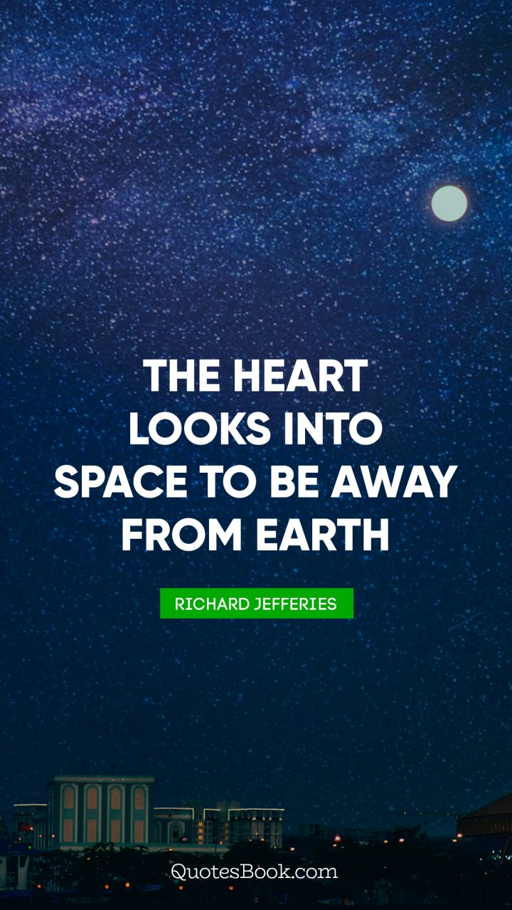 The heart looks into space to be away from earth. - Quote by Richard Jefferies