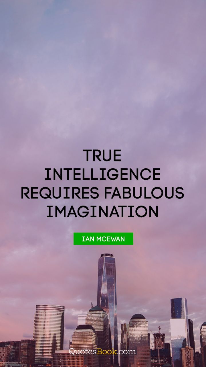 True intelligence requires fabulous imagination. - Quote by Ian Mcewan