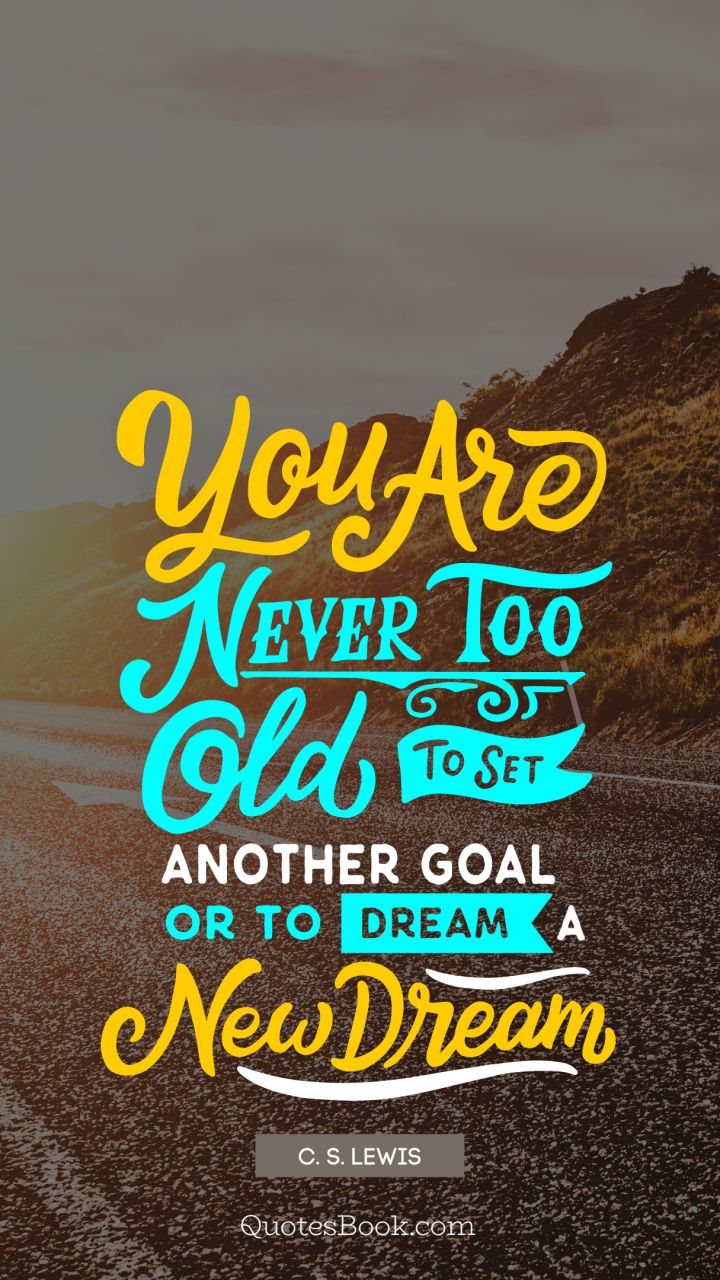 You are never too old to set another goal or to dream a new dream. - Quote by C. S. Lewis